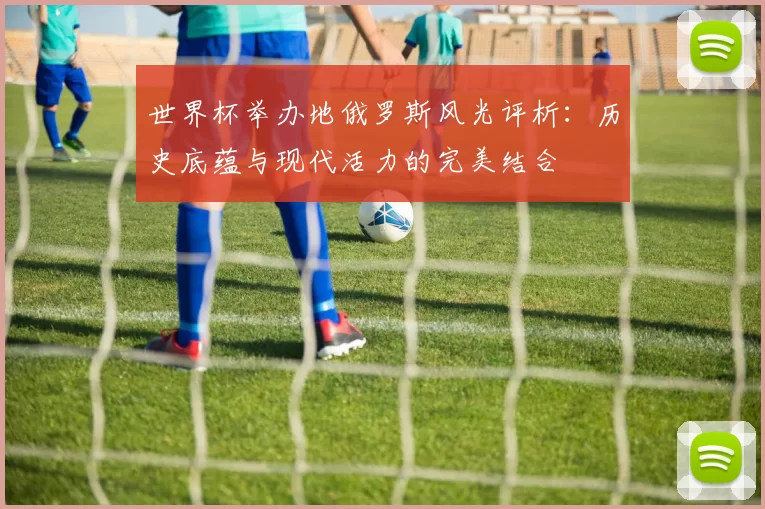 世界杯举办地俄罗斯风光评析:历史底蕴与现代活力的完美结合