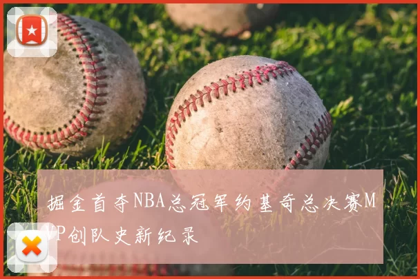 掘金首夺NBA总冠军约基奇总决赛MVP创队史新纪录