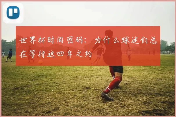 世界杯时间密码:为什么球迷们总在等待这四年之约
