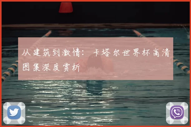 从建筑到激情：卡塔尔世界杯高清图集深度赏析