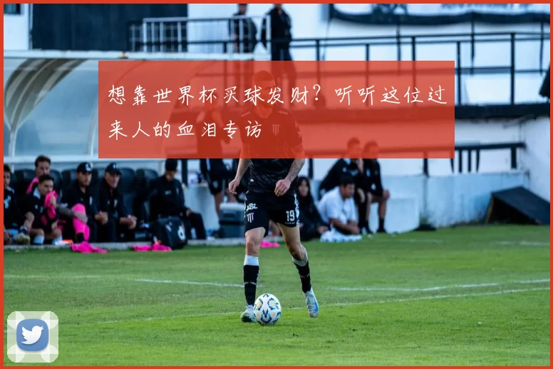 想靠世界杯买球发财？听听这位过来人的血泪专访