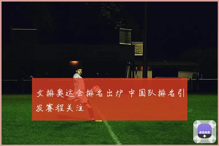 女排奥运会排名出炉 中国队排名引发赛程关注