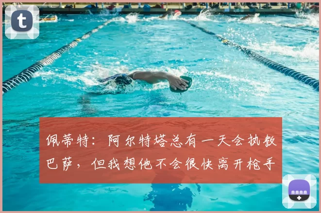 佩蒂特：阿尔特塔总有一天会执教巴萨，但我想他不会很快离开枪手