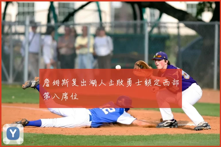 詹姆斯复出湖人击败勇士锁定西部第八席位