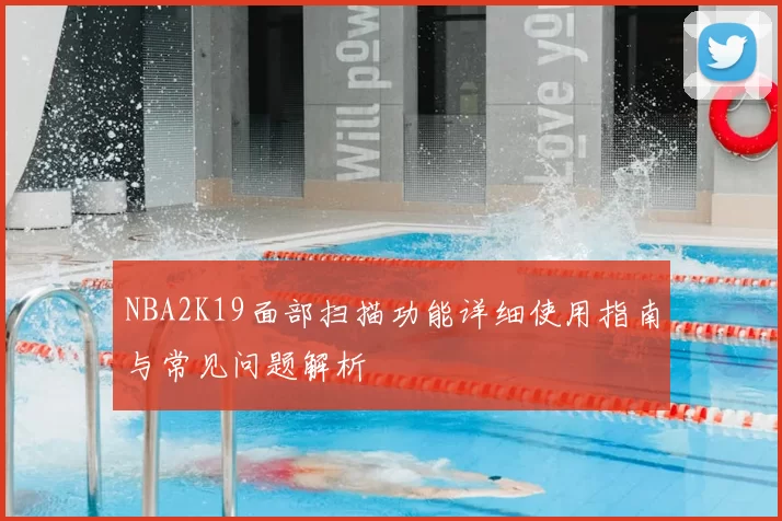 NBA2K19面部扫描功能详细使用指南与常见问题解析