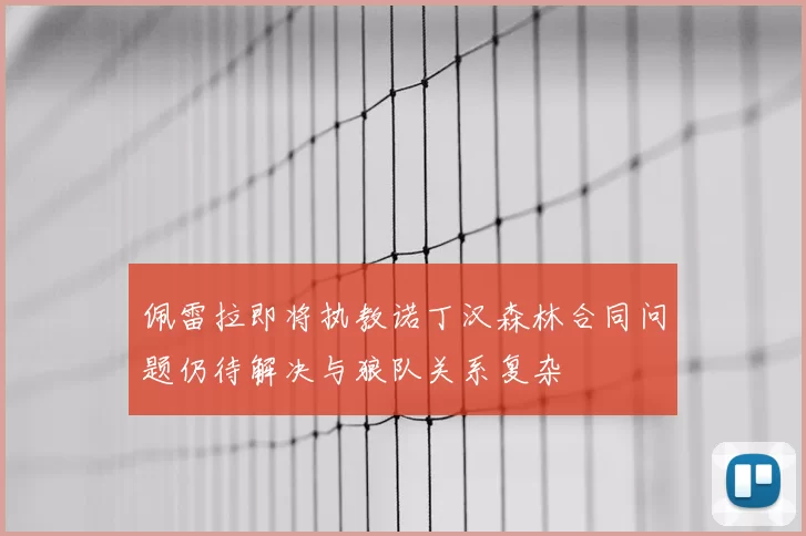 佩雷拉即将执教诺丁汉森林合同问题仍待解决与狼队关系复杂