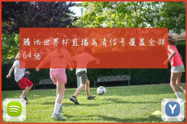 腾讯世界杯直播高清信号覆盖全部64场
