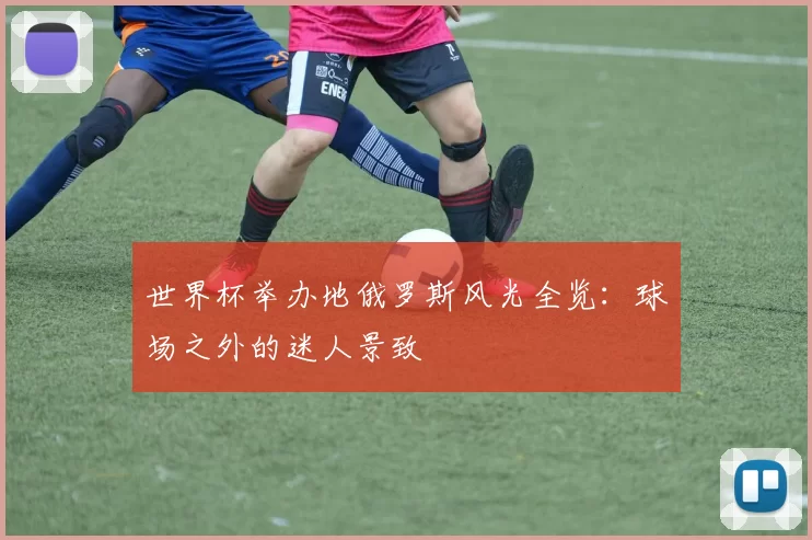 世界杯举办地俄罗斯风光全览：球场之外的迷人景致