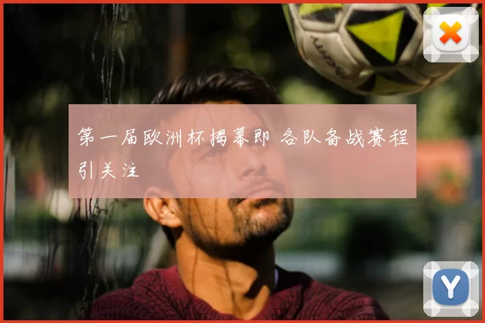 第一届欧洲杯揭幕即 各队备战赛程引关注