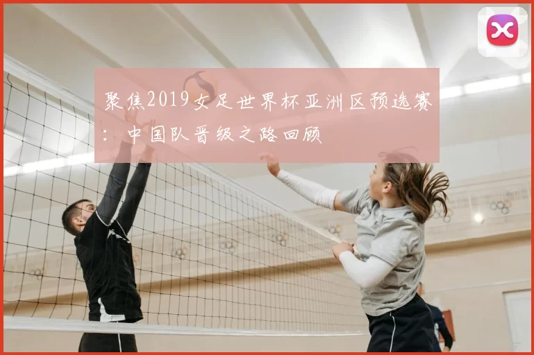 聚焦2019女足世界杯亚洲区预选赛：中国队晋级之路回顾