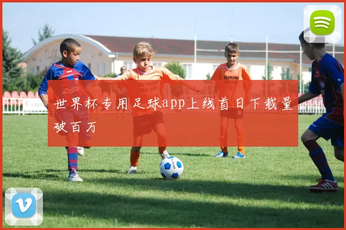 世界杯专用足球app上线首日下载量破百万