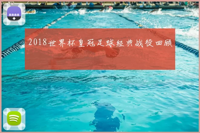 2018世界杯皇冠足球经典战役回顾