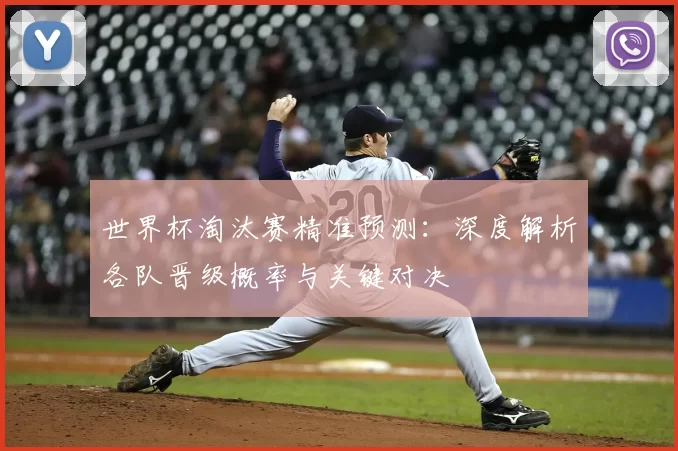 世界杯淘汰赛精准预测:深度解析各队晋级概率与关键对决
