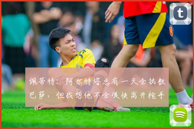 佩蒂特：阿尔特塔总有一天会执教巴萨，但我想他不会很快离开枪手