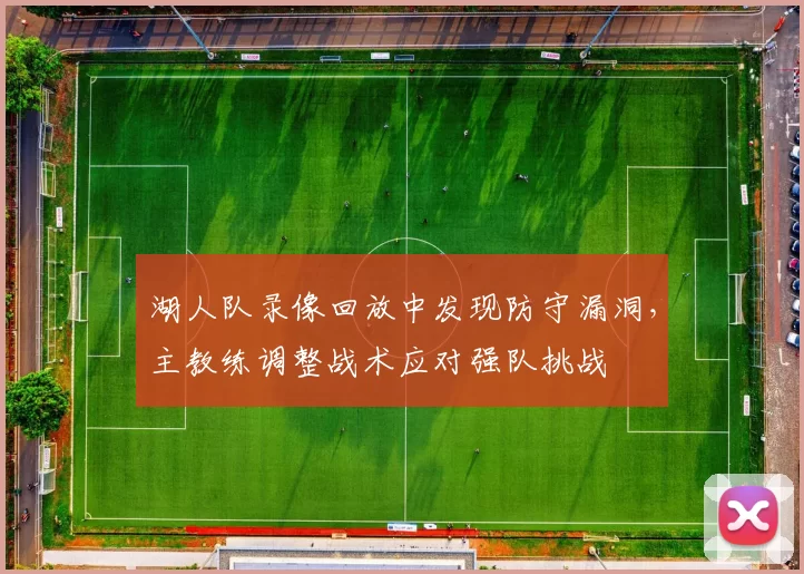 湖人队录像回放中发现防守漏洞,主教练调整战术应对强队挑战