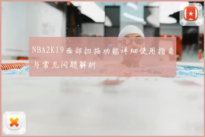 NBA2K19面部扫描功能详细使用指南与常见问题解析