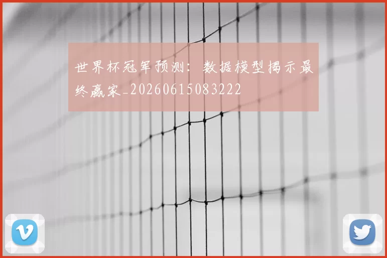 世界杯冠军预测:数据模型揭示最终赢家_20260615083222