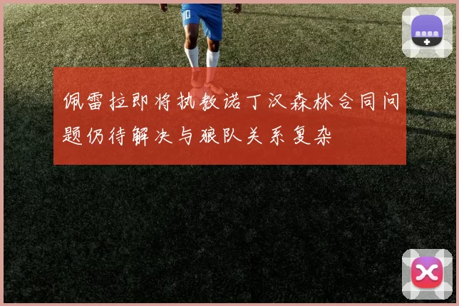 佩雷拉即将执教诺丁汉森林合同问题仍待解决与狼队关系复杂
