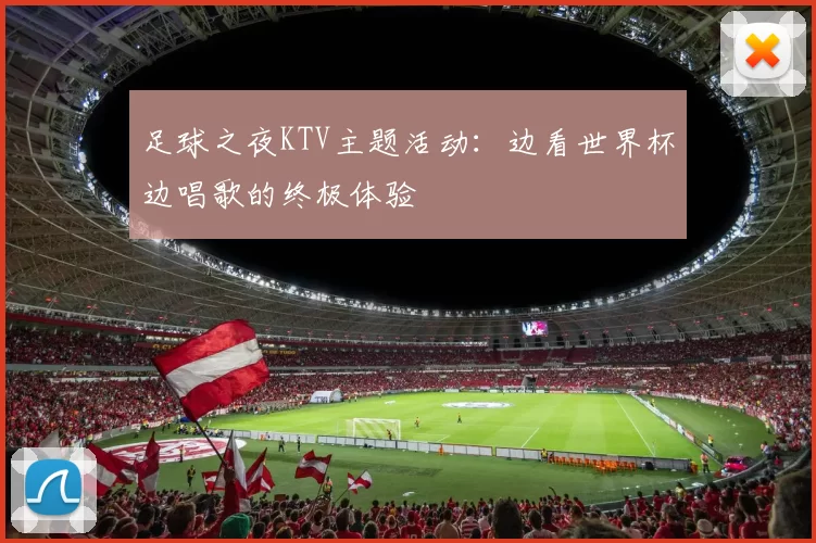 足球之夜KTV主题活动:边看世界杯边唱歌的终极体验