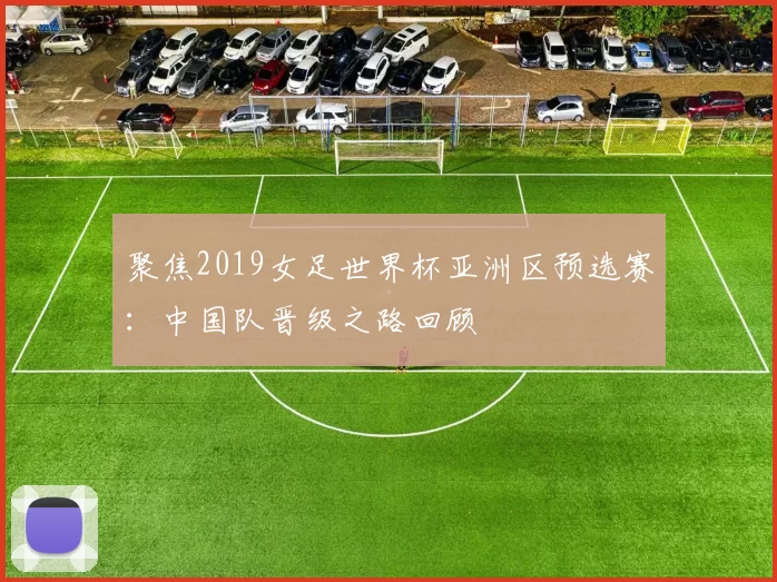 聚焦2019女足世界杯亚洲区预选赛：中国队晋级之路回顾