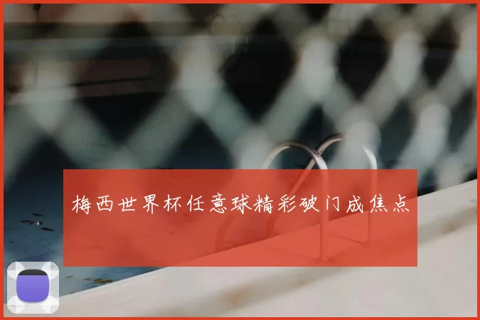 梅西世界杯任意球精彩破门成焦点
