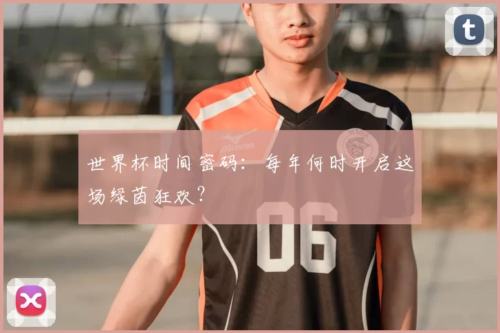 世界杯时间密码：每年何时开启这场绿茵狂欢？
