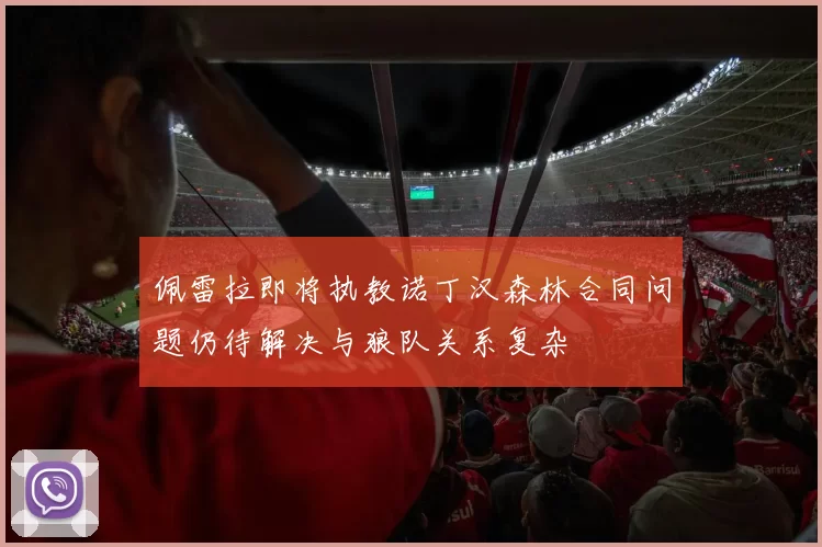 佩雷拉即将执教诺丁汉森林合同问题仍待解决与狼队关系复杂