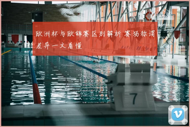 欧洲杯与欧锦赛区别解析 赛场称谓差异一文看懂