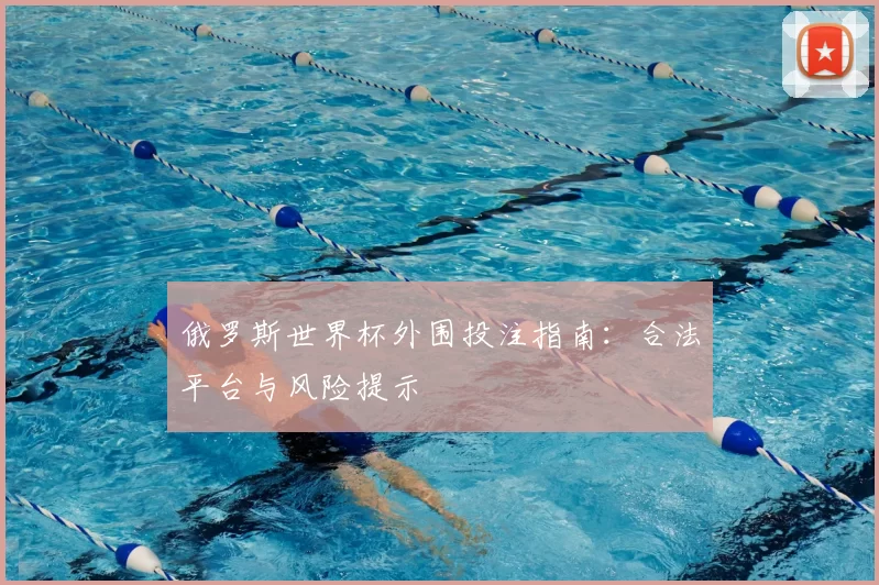 俄罗斯世界杯外围投注指南:合法平台与风险提示