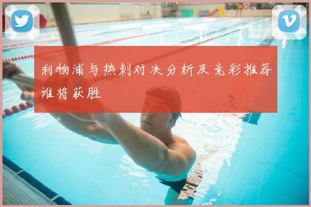 利物浦与热刺对决分析及竞彩推荐谁将获胜