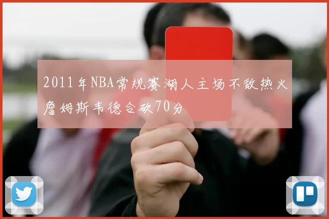 2011年NBA常规赛湖人主场不敌热火詹姆斯韦德合砍70分