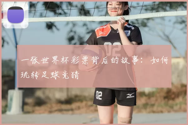 一张世界杯彩票背后的故事:如何玩转足球竞猜