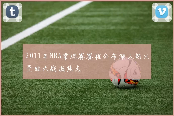 2011年NBA常规赛赛程公布湖人热火圣诞大战成焦点