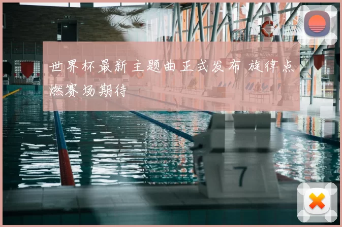 世界杯最新主题曲正式发布 旋律点燃赛场期待