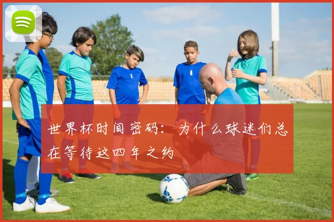 世界杯时间密码：为什么球迷们总在等待这四年之约