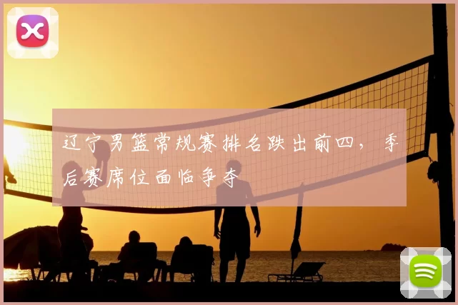 辽宁男篮常规赛排名跌出前四，季后赛席位面临争夺