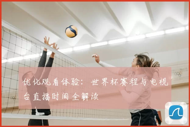 优化观看体验:世界杯赛程与电视台直播时间全解读