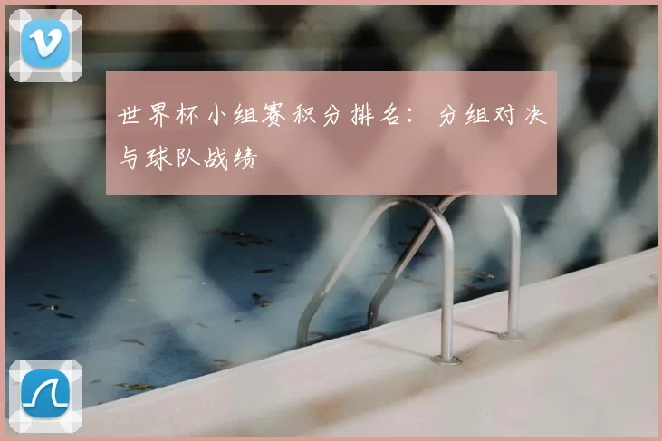 世界杯小组赛积分排名：分组对决与球队战绩