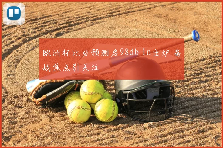 欧洲杯比分预测启98db in出炉 备战焦点引关注