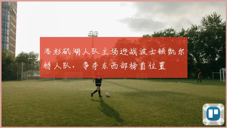 洛杉矶湖人队主场迎战波士顿凯尔特人队，争夺东西部榜首位置