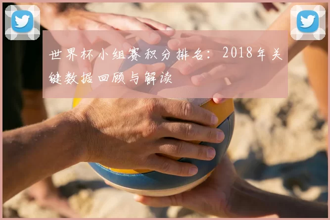 世界杯小组赛积分排名:2018年关键数据回顾与解读