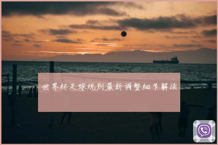 世界杯足球规则最新调整细节解读