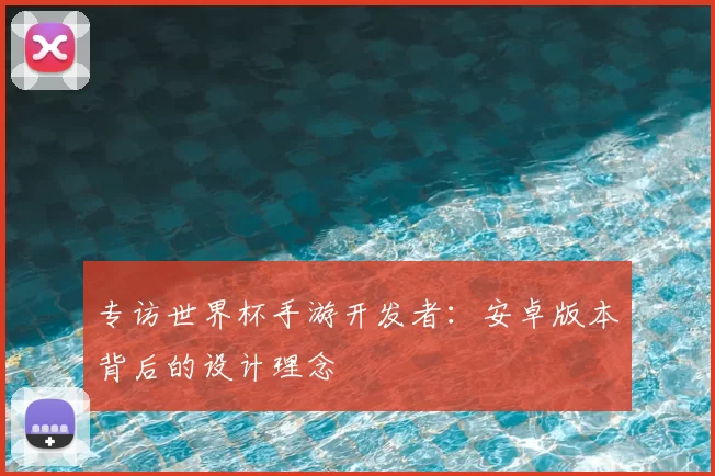 专访世界杯手游开发者：安卓版本背后的设计理念