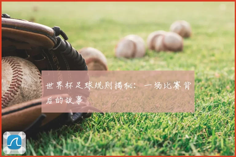世界杯足球规则揭秘:一场比赛背后的故事