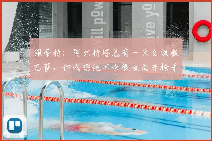 佩蒂特：阿尔特塔总有一天会执教巴萨，但我想他不会很快离开枪手