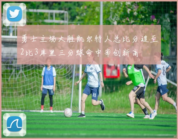 勇士主场大胜凯尔特人总比分追至2比3库里三分球命中率创新高