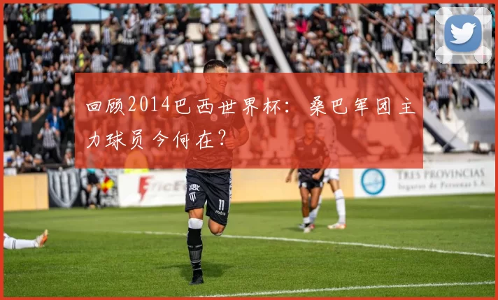 回顾2014巴西世界杯:桑巴军团主力球员今何在?
