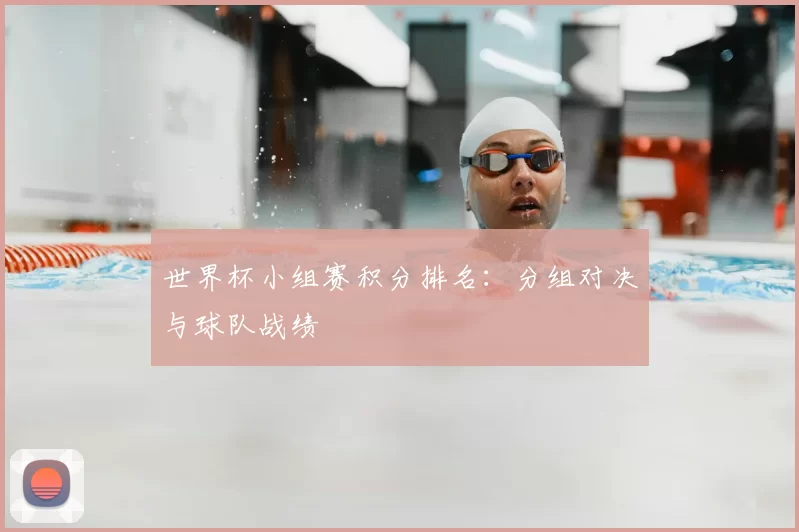 世界杯小组赛积分排名:分组对决与球队战绩