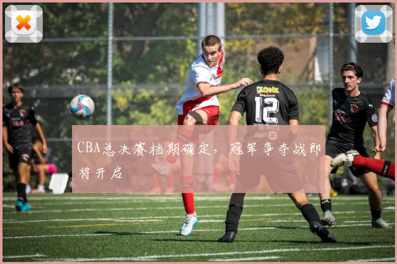 CBA总决赛档期确定,冠军争夺战即将开启