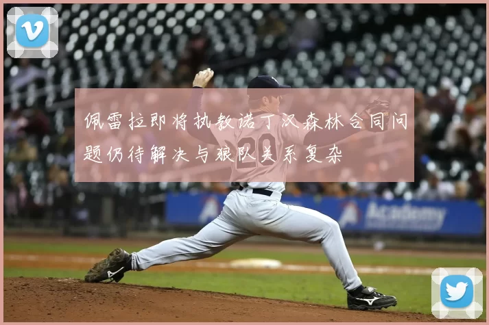 佩雷拉即将执教诺丁汉森林合同问题仍待解决与狼队关系复杂